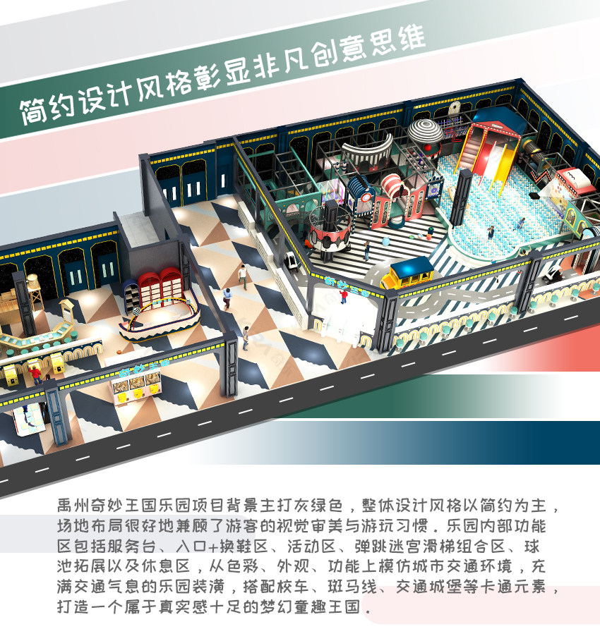 禹州奇妙王國樂園項目背景主打灰綠色，整體設(shè)計風(fēng)格以簡約為主，場地布局很好地兼顧了游客的視覺審美與游玩習(xí)慣。樂園內(nèi)部功能區(qū)包括服務(wù)臺、入口+換鞋區(qū)、活動區(qū)、彈跳迷宮滑梯組合區(qū)、球池拓展以及休息區(qū)，從色彩、外觀、功能上模仿城市交通環(huán)境，充滿交通氣息的樂園裝潢，搭配校車、斑馬線、交通城堡等卡通元素，打造一個屬于真實感十足的夢幻童趣王國。